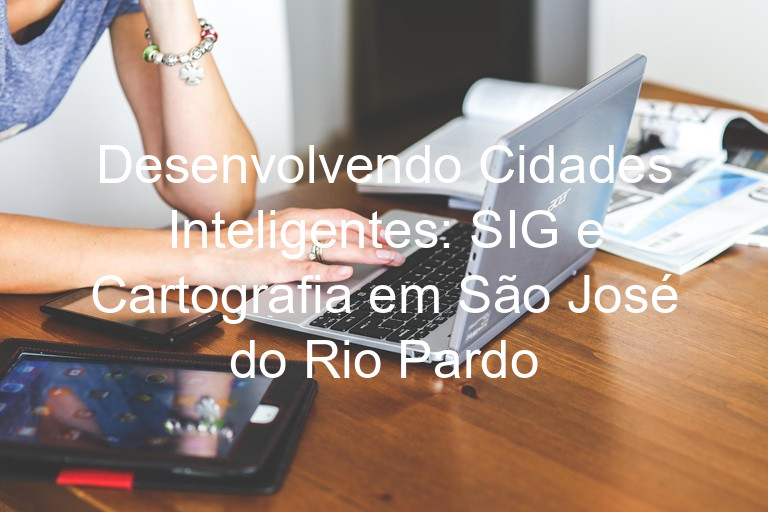 Desenvolvendo Cidades Inteligentes: SIG e Cartografia em São José do Rio Pardo