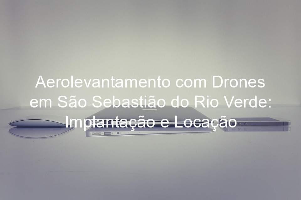 Aerolevantamento com Drones em São Sebastião do Rio Verde: Implantação e Locação