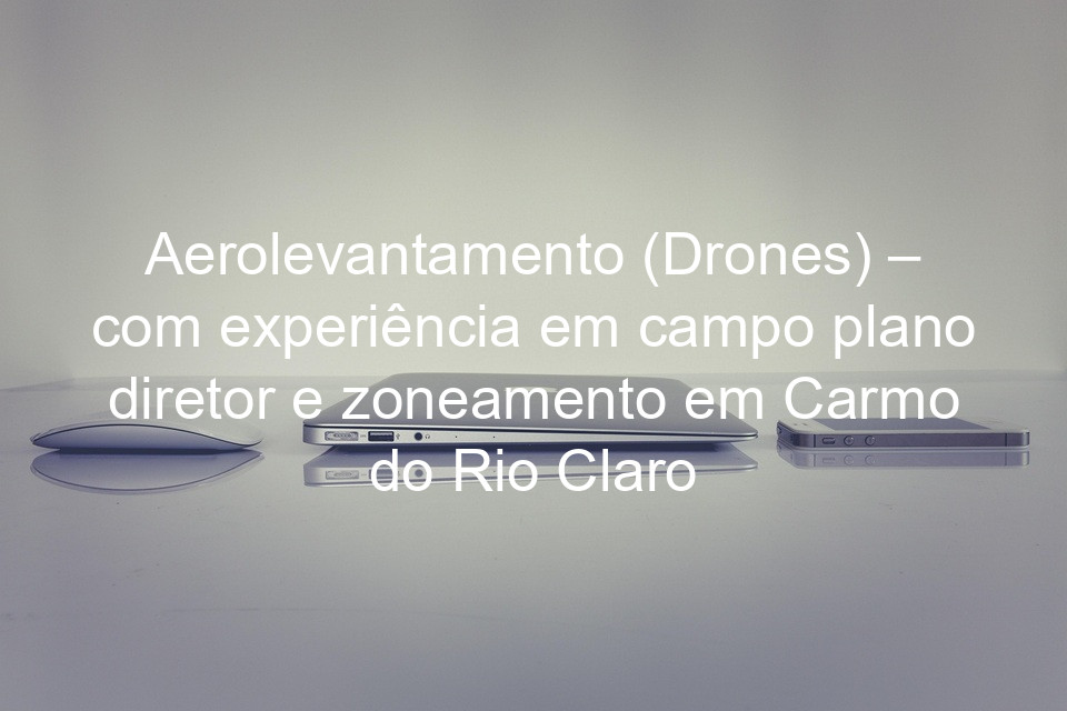 Aerolevantamento (Drones) – com experiência em campo plano diretor e zoneamento em Carmo do Rio Claro