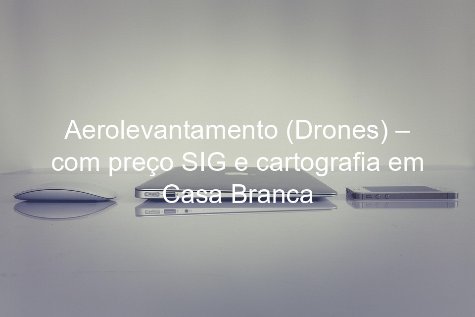 Aerolevantamento (Drones) – com preço SIG e cartografia em Casa Branca