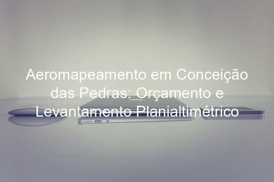 Aeromapeamento em Conceição das Pedras: Orçamento e Levantamento Planialtimétrico