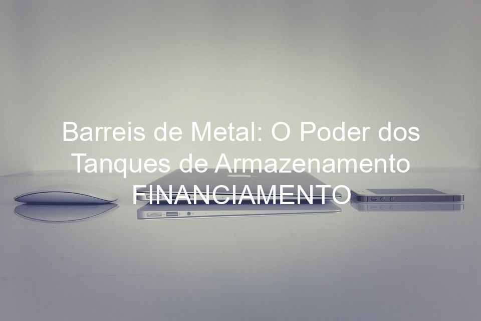 Barreis de Metal: O Poder dos Tanques de Armazenamento FINANCIAMENTO