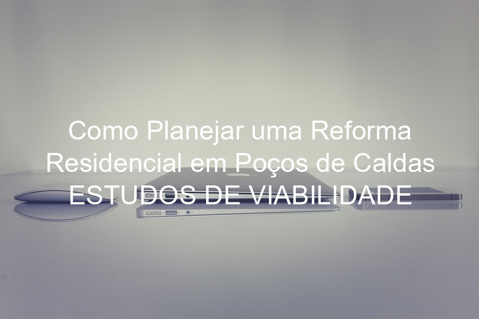 Como Planejar uma Reforma Residencial em Poços de Caldas ESTUDOS DE VIABILIDADE