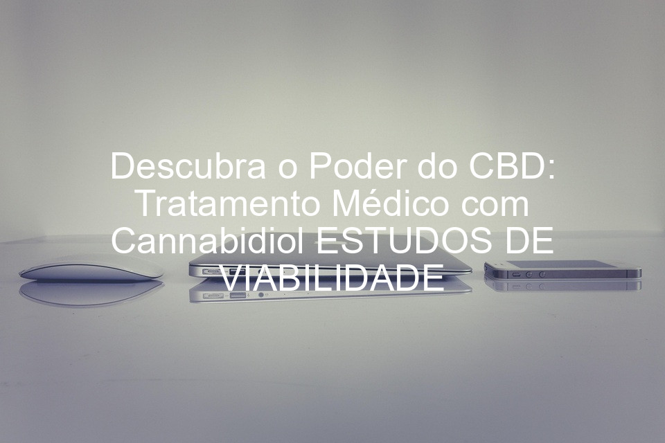 Descubra o Poder do CBD: Tratamento Médico com Cannabidiol ESTUDOS DE VIABILIDADE