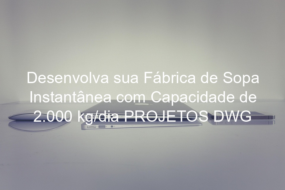 Desenvolva sua Fábrica de Sopa Instantânea com Capacidade de 2.000 kg/dia PROJETOS DWG