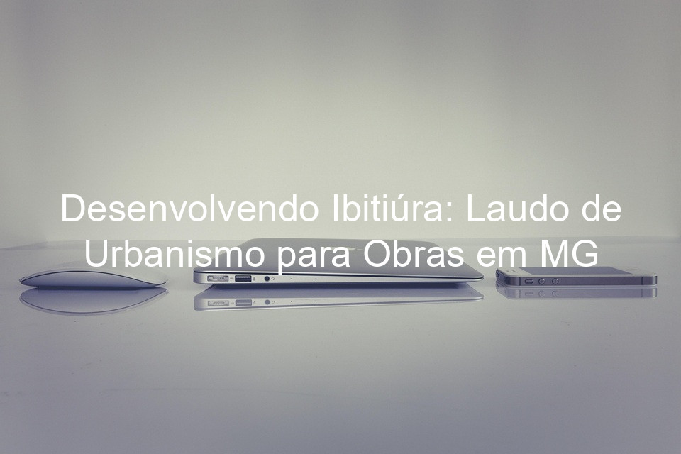 Desenvolvendo Ibitiúra: Laudo de Urbanismo para Obras em MG