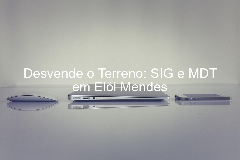 Desvende o Terreno: SIG e MDT em Elói Mendes