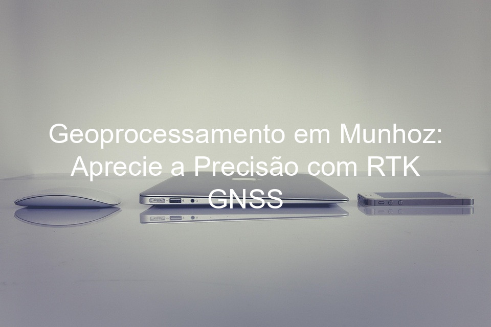 Geoprocessamento em Munhoz: Aprecie a Precisão com RTK GNSS