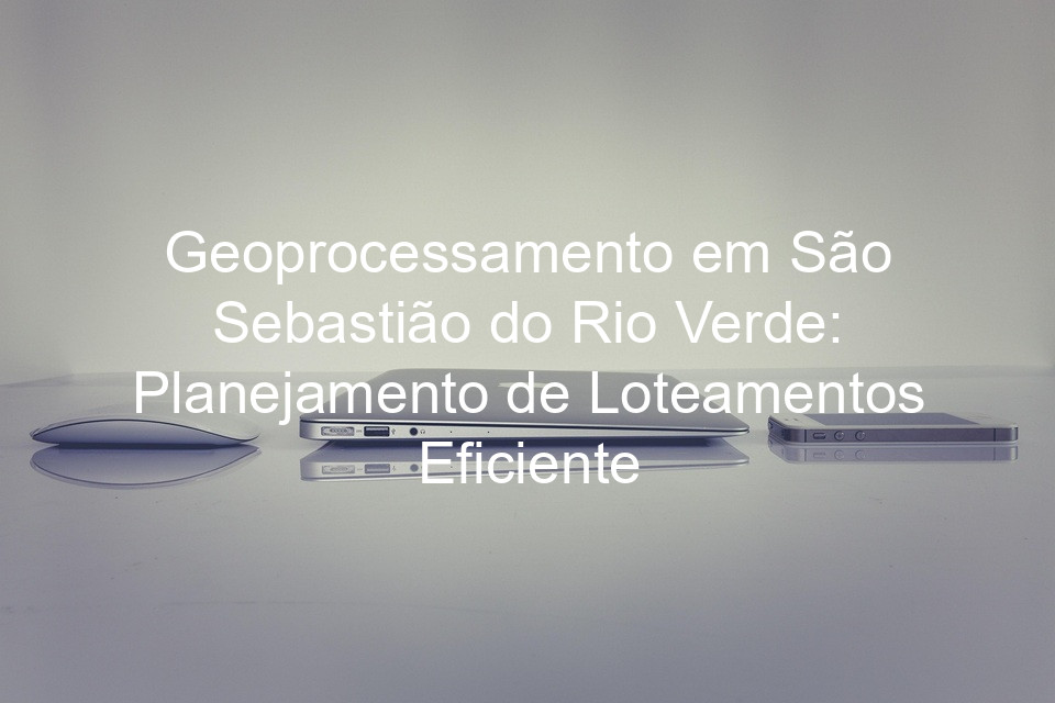 Geoprocessamento em São Sebastião do Rio Verde: Planejamento de Loteamentos Eficiente