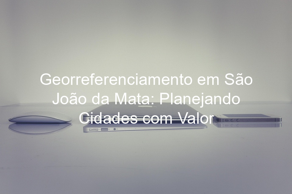 Georreferenciamento em São João da Mata: Planejando Cidades com Valor