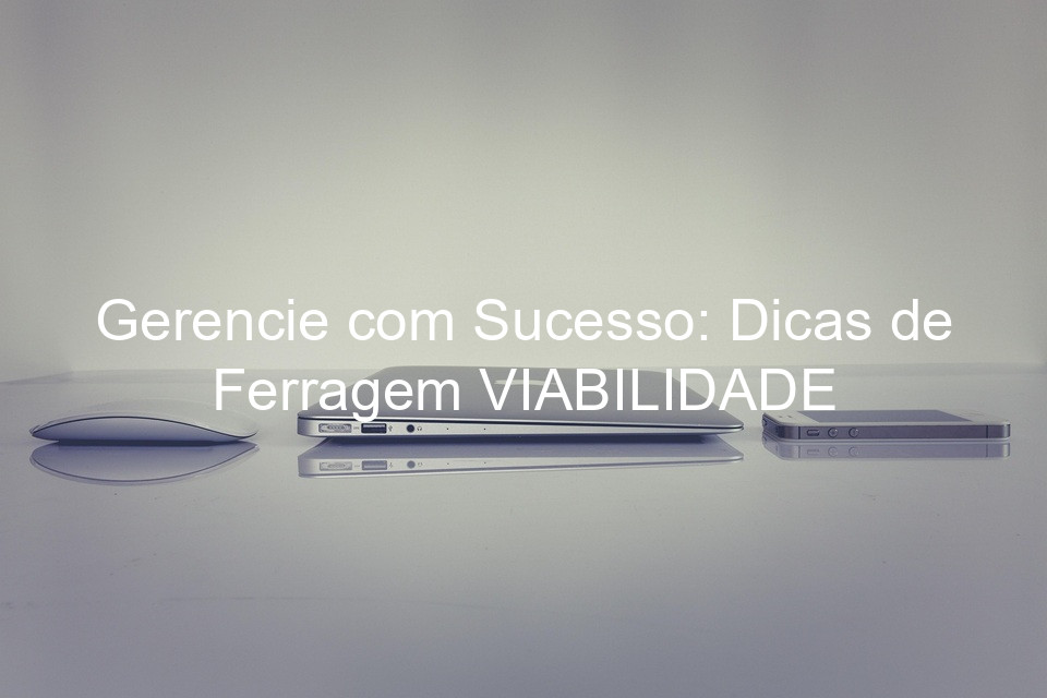 Gerencie com Sucesso: Dicas de Ferragem VIABILIDADE