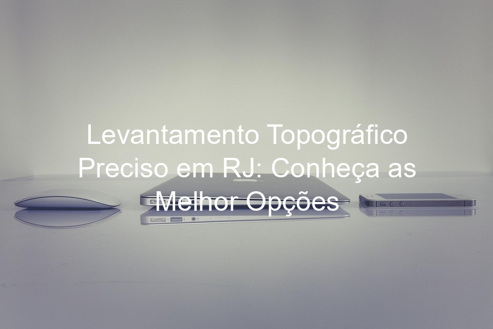 Levantamento Topográfico Preciso em RJ: Conheça as Melhor Opções