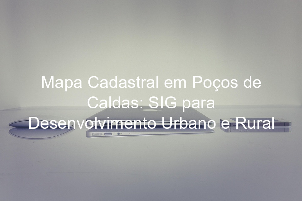 Mapa Cadastral em Poços de Caldas: SIG para Desenvolvimento Urbano e Rural