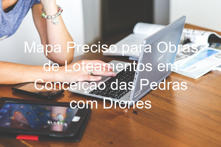 Mapa Preciso para Obras de Loteamentos em Conceição das Pedras com Drones