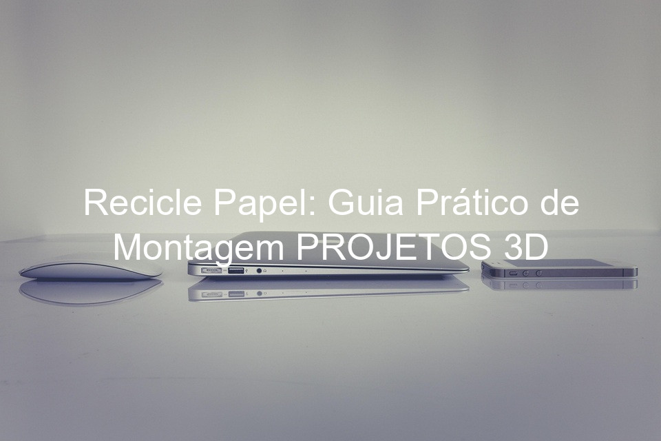 Recicle Papel: Guia Prático de Montagem PROJETOS 3D