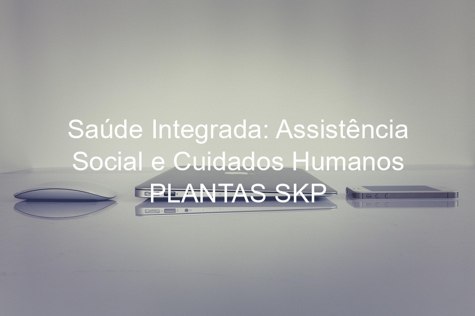 Saúde Integrada: Assistência Social e Cuidados Humanos PLANTAS SKP