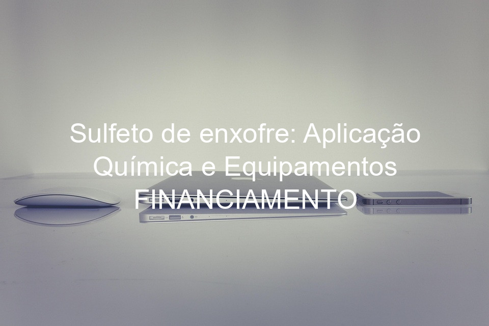 Sulfeto de enxofre: Aplicação Química e Equipamentos FINANCIAMENTO
